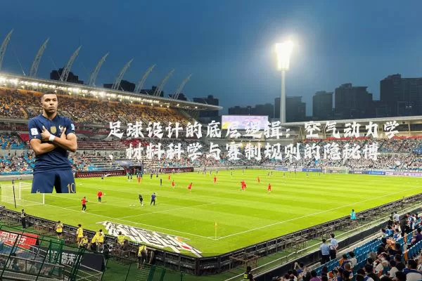 足球设计的底层逻辑：空气动力学、材料科学与赛制规则的隐秘博弈