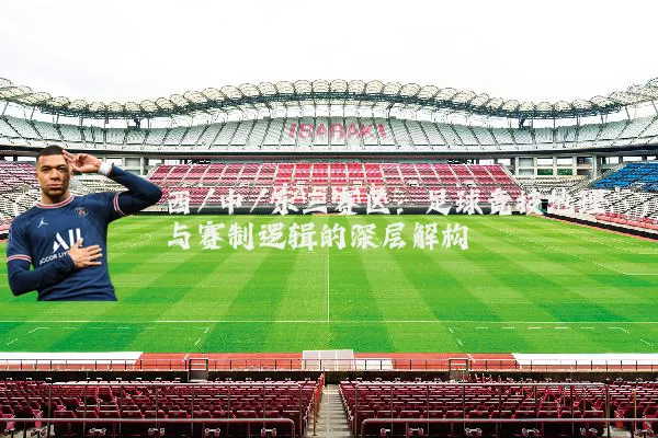 西/中/东三赛区:足球竞技地理与赛制逻辑的深层解构