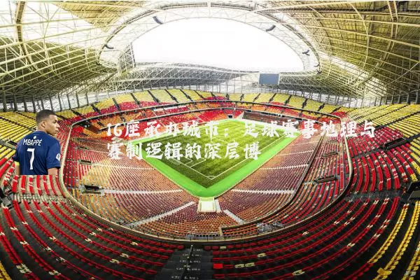 16座承办城市：足球赛事地理与赛制逻辑的深层博弈