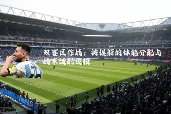 双赛区作战：被误解的体能分配与战术适配逻辑