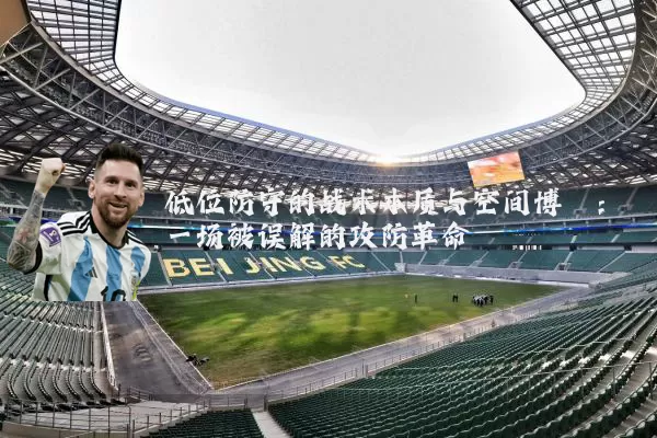 低位防守的战术本质与空间博弈：一场被误解的攻防革命
