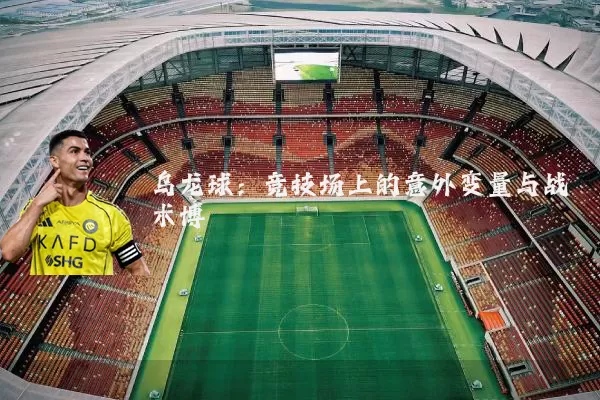 乌龙球：竞技场上的意外变量与战术博弈