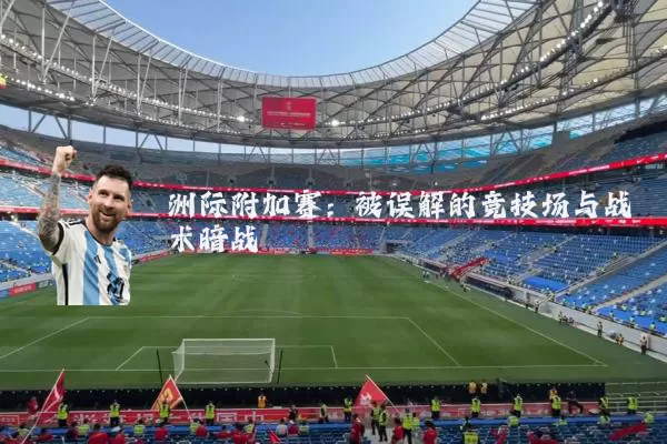 洲际附加赛：被误解的竞技场与战术暗战
