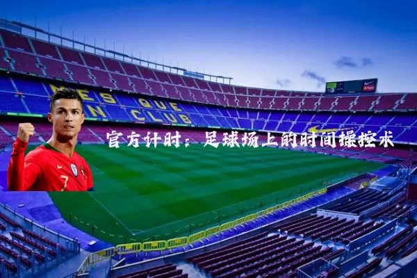 官方计时:足球场上的时间操控术